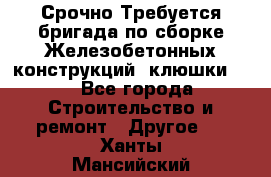 Срочно Требуется бригада по сборке Железобетонных конструкций (клюшки).  - Все города Строительство и ремонт » Другое   . Ханты-Мансийский